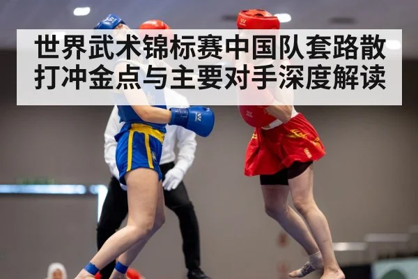世界武术锦标赛中国队套路散打冲金点与主要对手深度解读